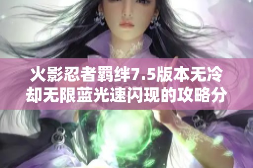 火影忍者羁绊7.5版本无冷却无限蓝光速闪现的攻略分享