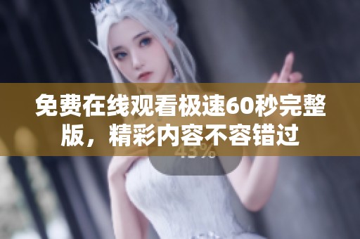 免费在线观看极速60秒完整版，精彩内容不容错过
