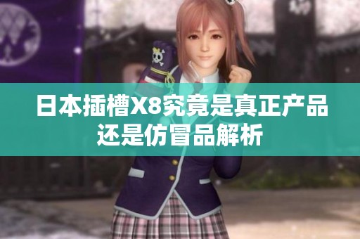 日本插槽X8究竟是真正产品还是仿冒品解析