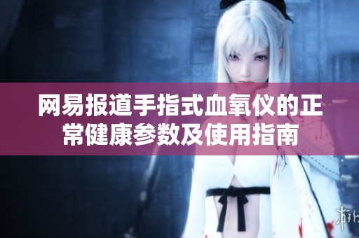 网易报道手指式血氧仪的正常健康参数及使用指南