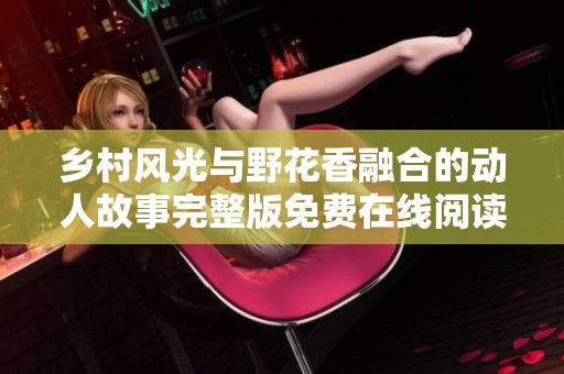 乡村风光与野花香融合的动人故事完整版免费在线阅读