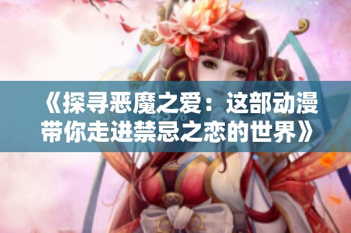 《探寻恶魔之爱：这部动漫带你走进禁忌之恋的世界》