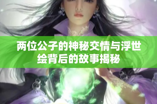 两位公子的神秘交情与浮世绘背后的故事揭秘