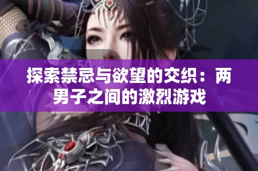 探索禁忌与欲望的交织：两男子之间的激烈游戏