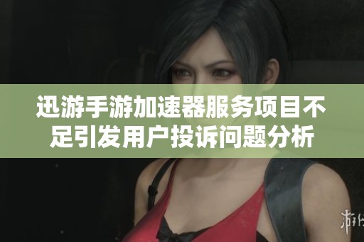 迅游手游加速器服务项目不足引发用户投诉问题分析
