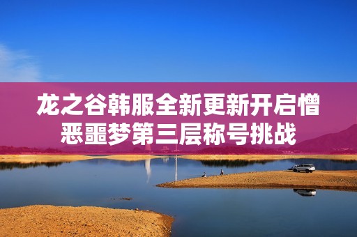 龙之谷韩服全新更新开启憎恶噩梦第三层称号挑战