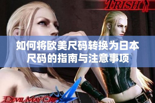 如何将欧美尺码转换为日本尺码的指南与注意事项
