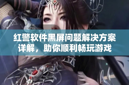 红警软件黑屏问题解决方案详解，助你顺利畅玩游戏