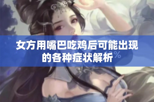 女方用嘴巴吃鸡后可能出现的各种症状解析