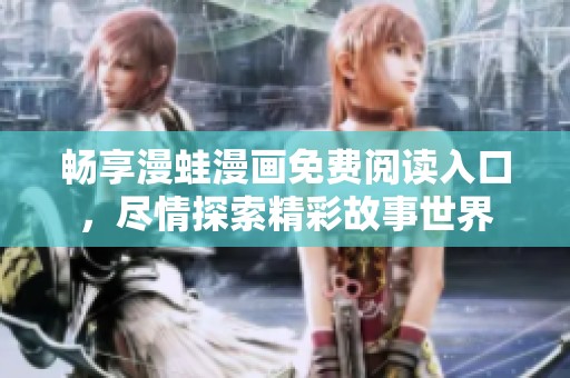 畅享漫蛙漫画免费阅读入口，尽情探索精彩故事世界