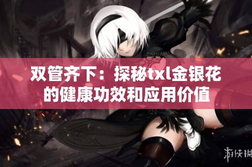 双管齐下：探秘txl金银花的健康功效和应用价值