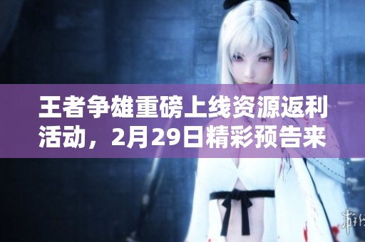 王者争雄重磅上线资源返利活动，2月29日精彩预告来袭