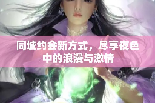 同城约会新方式，尽享夜色中的浪漫与激情