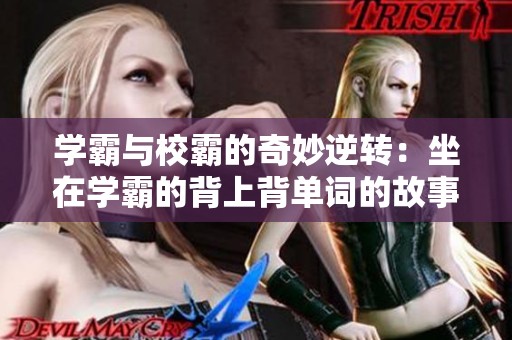 学霸与校霸的奇妙逆转：坐在学霸的背上背单词的故事