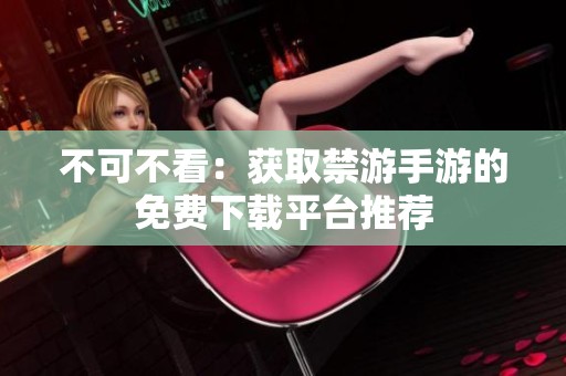 不可不看：获取禁游手游的免费下载平台推荐