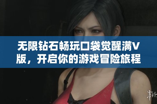 无限钻石畅玩口袋觉醒满V版，开启你的游戏冒险旅程