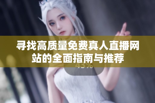 寻找高质量免费真人直播网站的全面指南与推荐