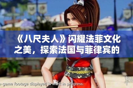 《八尺夫人》闪耀法菲文化之美，探索法国与菲律宾的独特魅力