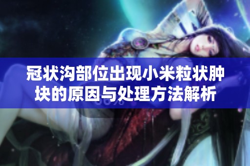 冠状沟部位出现小米粒状肿块的原因与处理方法解析