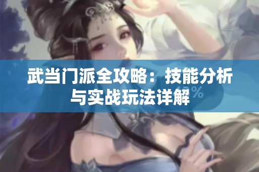武当门派全攻略：技能分析与实战玩法详解
