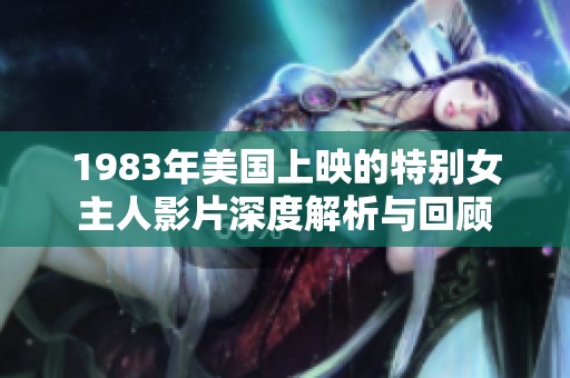1983年美国上映的特别女主人影片深度解析与回顾