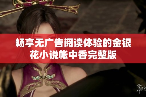 畅享无广告阅读体验的金银花小说帐中香完整版