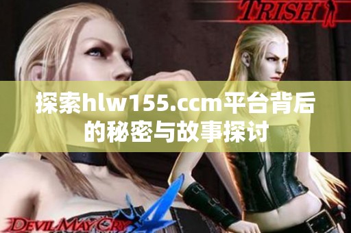 探索hlw155.ccm平台背后的秘密与故事探讨