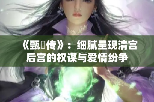 《甄嬛传》：细腻呈现清宫后宫的权谋与爱情纷争