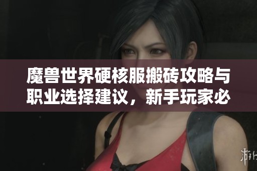 魔兽世界硬核服搬砖攻略与职业选择建议，新手玩家必备指南
