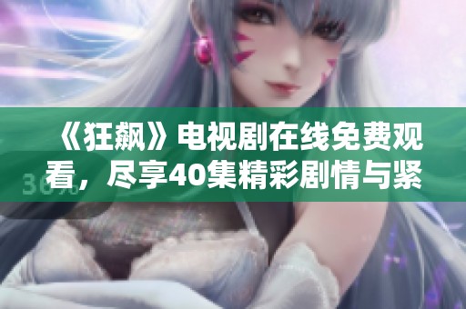 《狂飙》电视剧在线免费观看，尽享40集精彩剧情与紧张悬念