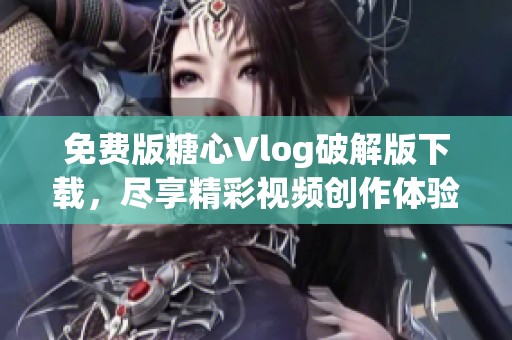 免费版糖心Vlog破解版下载，尽享精彩视频创作体验