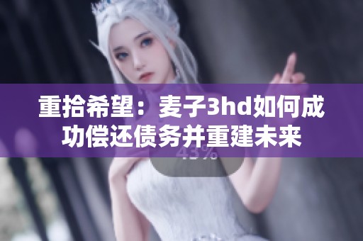 重拾希望：麦子3hd如何成功偿还债务并重建未来