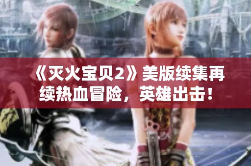《灭火宝贝2》美版续集再续热血冒险，英雄出击！