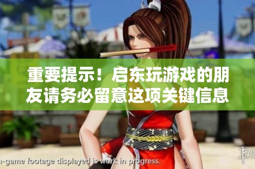 重要提示！启东玩游戏的朋友请务必留意这项关键信息