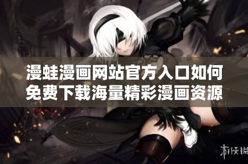 漫蛙漫画网站官方入口如何免费下载海量精彩漫画资源