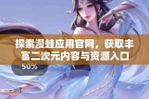 探索漫蛙应用官网，获取丰富二次元内容与资源入口