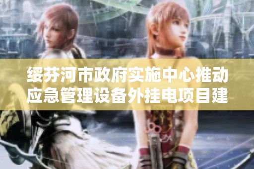 绥芬河市政府实施中心推动应急管理设备外挂电项目建设