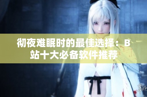 彻夜难眠时的最佳选择：B站十大必备软件推荐