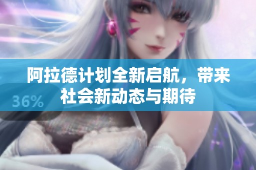 阿拉德计划全新启航，带来社会新动态与期待