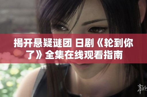 揭开悬疑谜团 日剧《轮到你了》全集在线观看指南