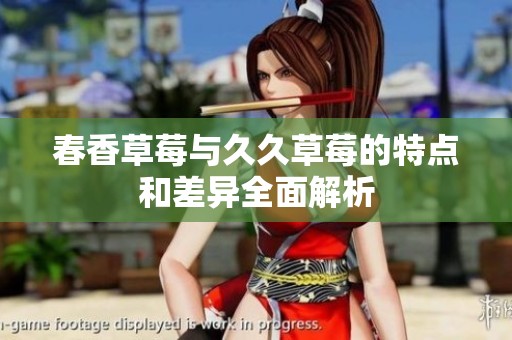 春香草莓与久久草莓的特点和差异全面解析