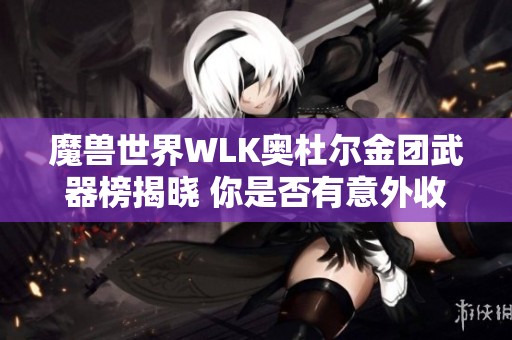 魔兽世界WLK奥杜尔金团武器榜揭晓 你是否有意外收获？