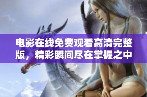 电影在线免费观看高清完整版，精彩瞬间尽在掌握之中