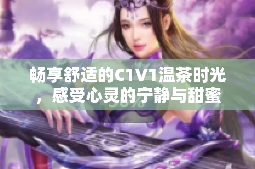 畅享舒适的C1V1温茶时光，感受心灵的宁静与甜蜜