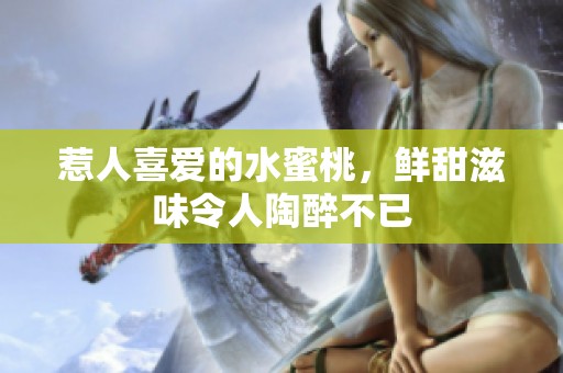 惹人喜爱的水蜜桃，鲜甜滋味令人陶醉不已