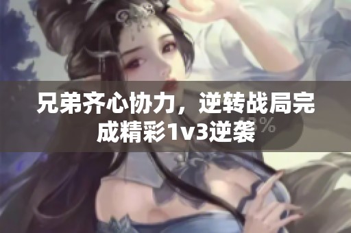 兄弟齐心协力，逆转战局完成精彩1v3逆袭