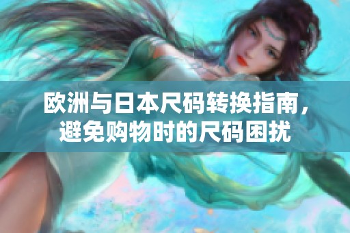 欧洲与日本尺码转换指南，避免购物时的尺码困扰