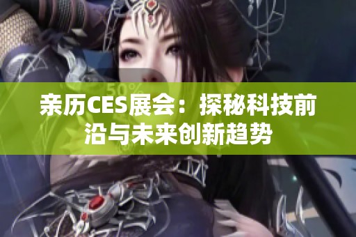 亲历CES展会：探秘科技前沿与未来创新趋势