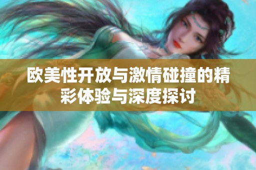 欧美性开放与激情碰撞的精彩体验与深度探讨
