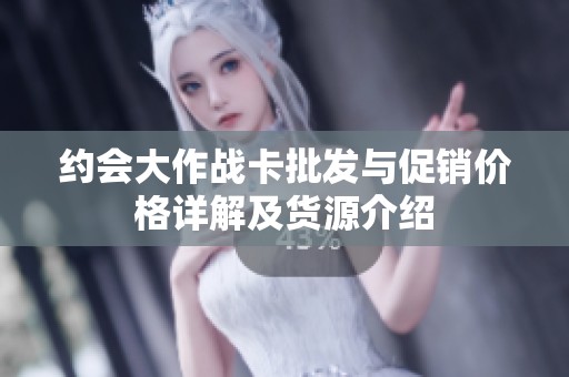 约会大作战卡批发与促销价格详解及货源介绍